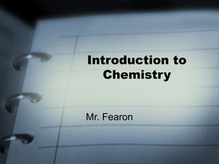 Introduction to
Chemistry
Mr. Fearon

 
