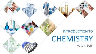 INTRODUCTION TO
CHEMISTRY
M. S. KHAN
 