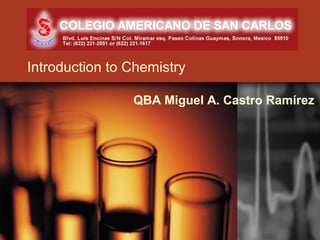 Introduction to Chemistry

                QBA Miguel A. Castro Ramírez
 