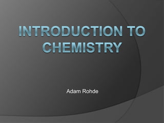 Introduction to Chemistry Adam Rohde 