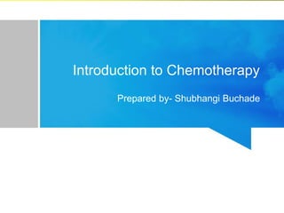 Introduction to Chemotherapy
Prepared by- Shubhangi Buchade
 