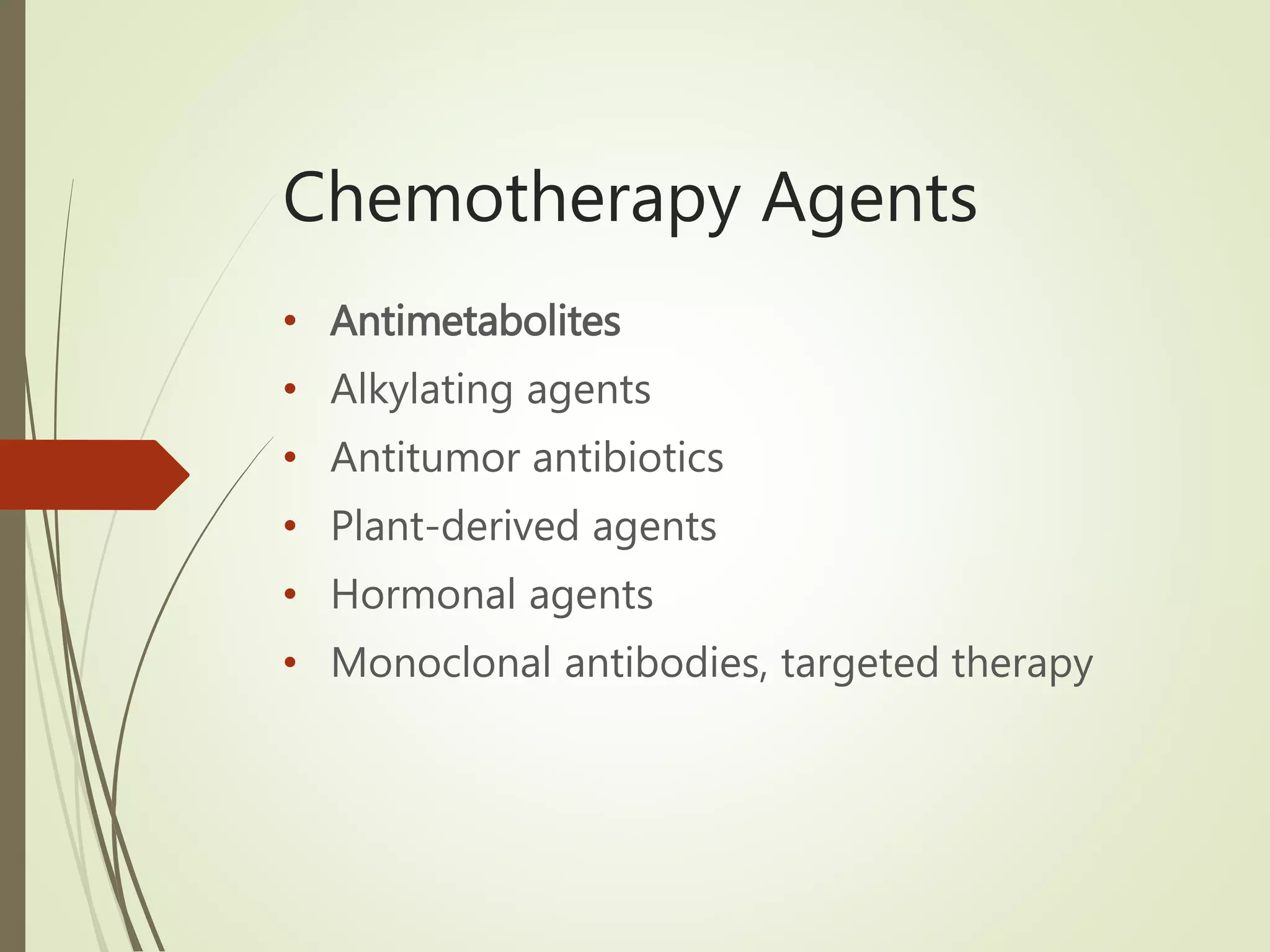 Chemotherapy Agents
• Antimetabolites
• Alkylating agents
• Antitumor antibiotics
• Plant-derived agents
• Hormonal agents
• Monoclonal antibodies, targeted therapy
 