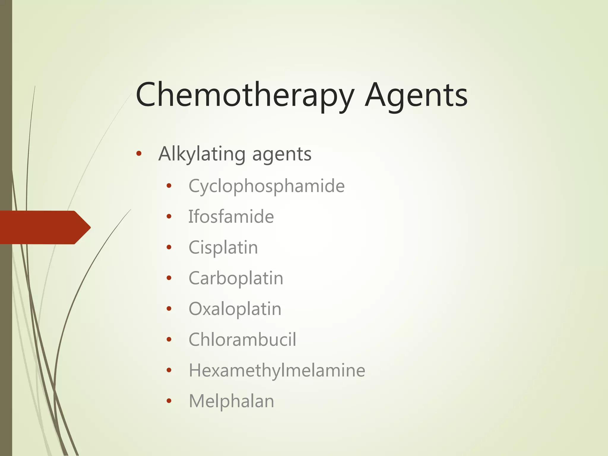 Chemotherapy Agents
• Alkylating agents
• Cyclophosphamide
• Ifosfamide
• Cisplatin
• Carboplatin
• Oxaloplatin
• Chlorambucil
• Hexamethylmelamine
• Melphalan
 