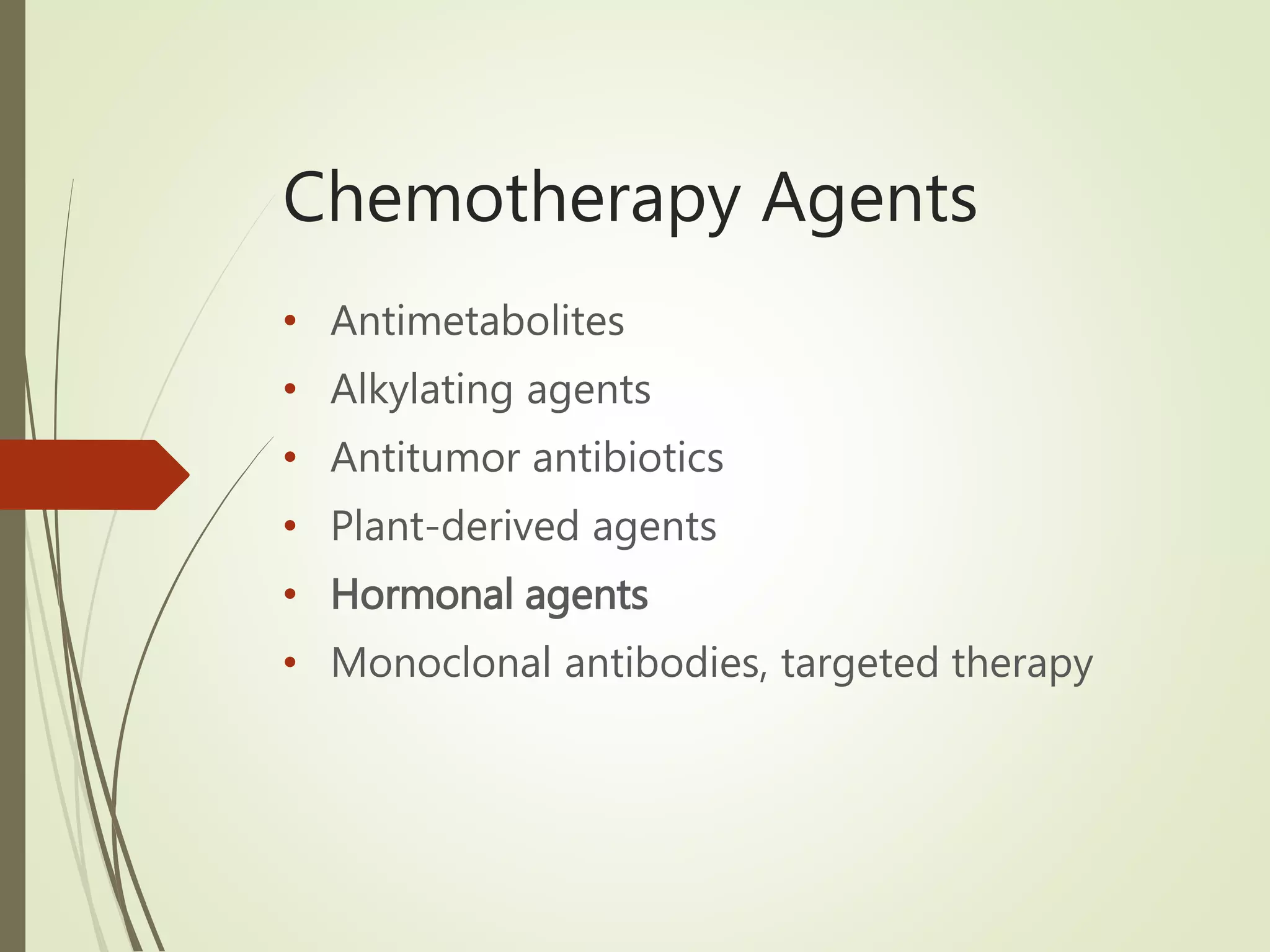 Chemotherapy Agents
• Antimetabolites
• Alkylating agents
• Antitumor antibiotics
• Plant-derived agents
• Hormonal agents
• Monoclonal antibodies, targeted therapy
 