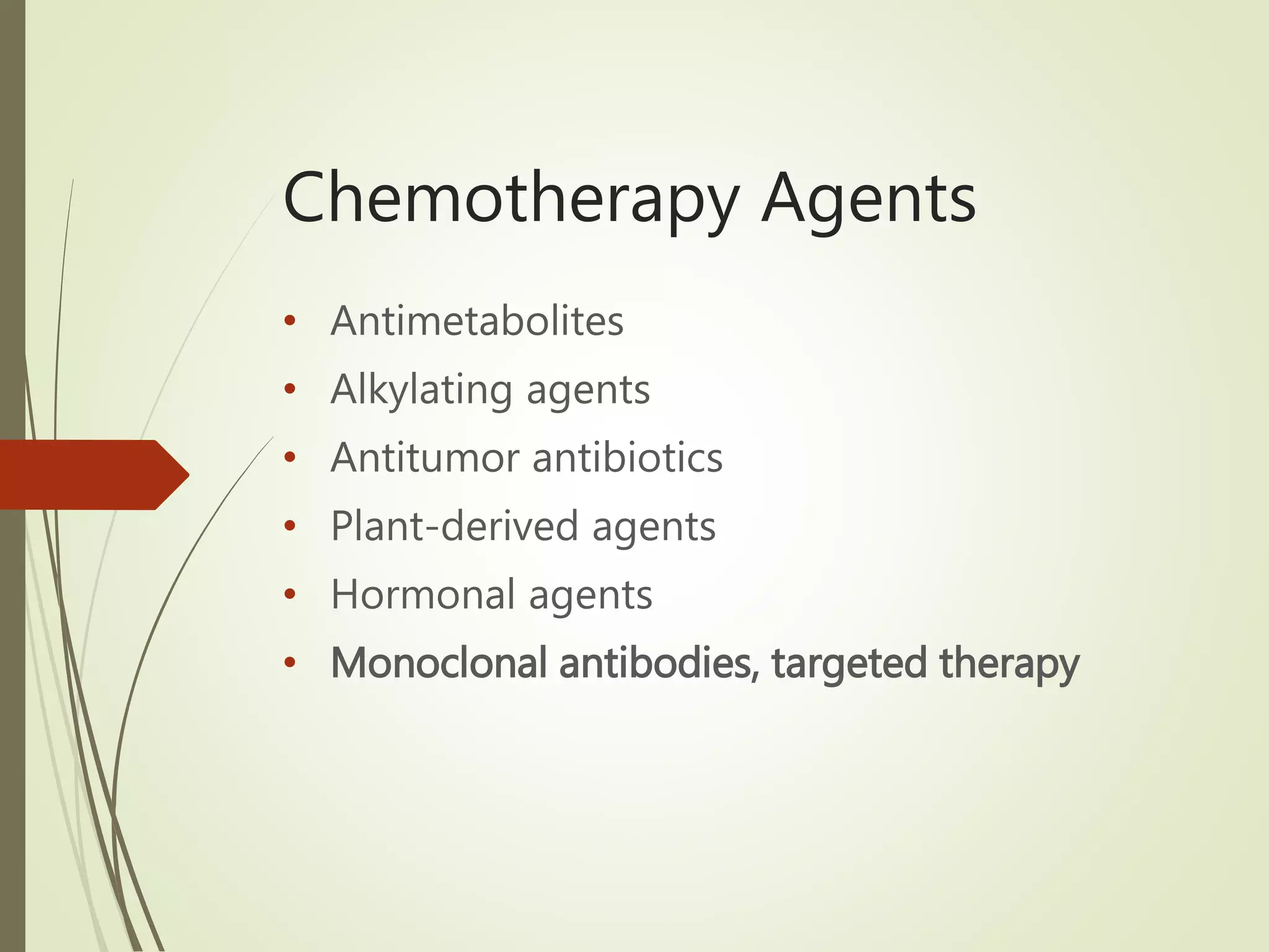 Chemotherapy Agents
• Antimetabolites
• Alkylating agents
• Antitumor antibiotics
• Plant-derived agents
• Hormonal agents
• Monoclonal antibodies, targeted therapy
 