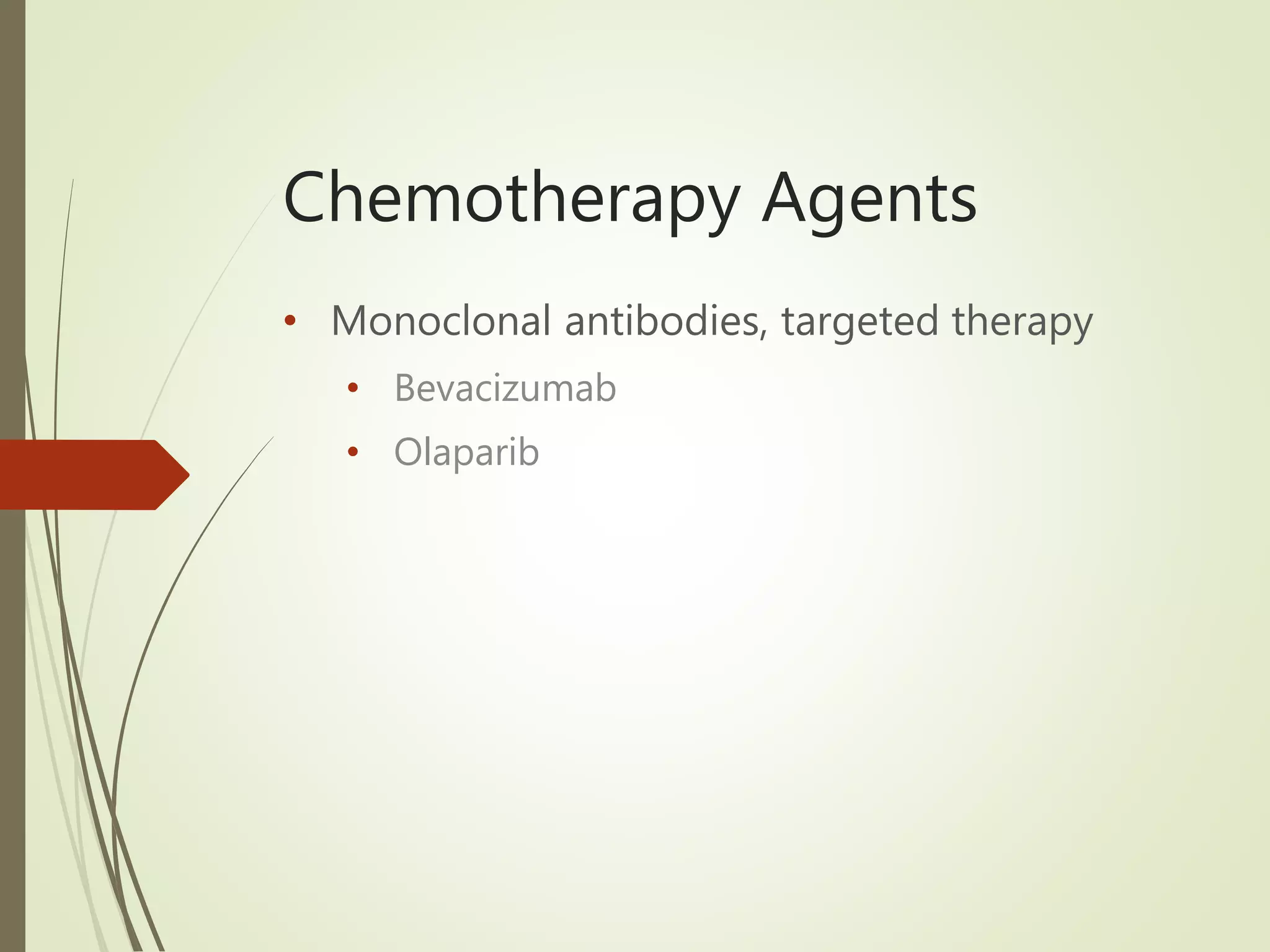 Chemotherapy Agents
• Monoclonal antibodies, targeted therapy
• Bevacizumab
• Olaparib
 