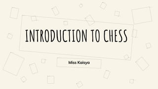 INTRODUCTION TO CHESS
Miss Kaisya
 