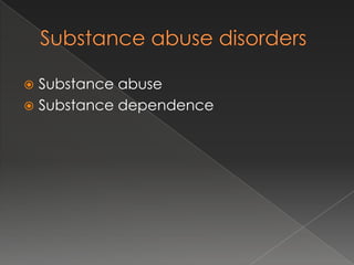  Substance abuse
 Substance dependence
 