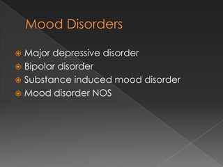  Major depressive disorder
 Bipolar disorder
 Substance induced mood disorder
 Mood disorder NOS
 
