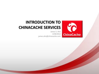 INTRODUCTION TO
CHINACACHE SERVICES
                     James S. Ahn
                       2/28/2012
        james.ahn@chinacache.com
 