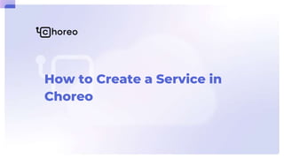 How to Create a Service in
Choreo
 
