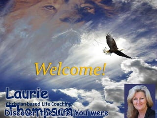 Laurie
ThompsonDiscover the Life You were
Christian-based Life Coaching
Welcome!
 
