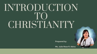 INTRODUCTION
TO
CHRISTIANITY
Prepared by:
Ms. Julie Rose R. Abiva
 
