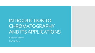 INTRODUCTIONTO
CHROMATOGRAPHY
AND ITSAPPLICATIONS
Kalsoom Saleem
CMS # 8107
1
 