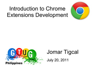 Introduction to Chrome
Extensions Development




               Jomar Tigcal
               July 20, 2011
 