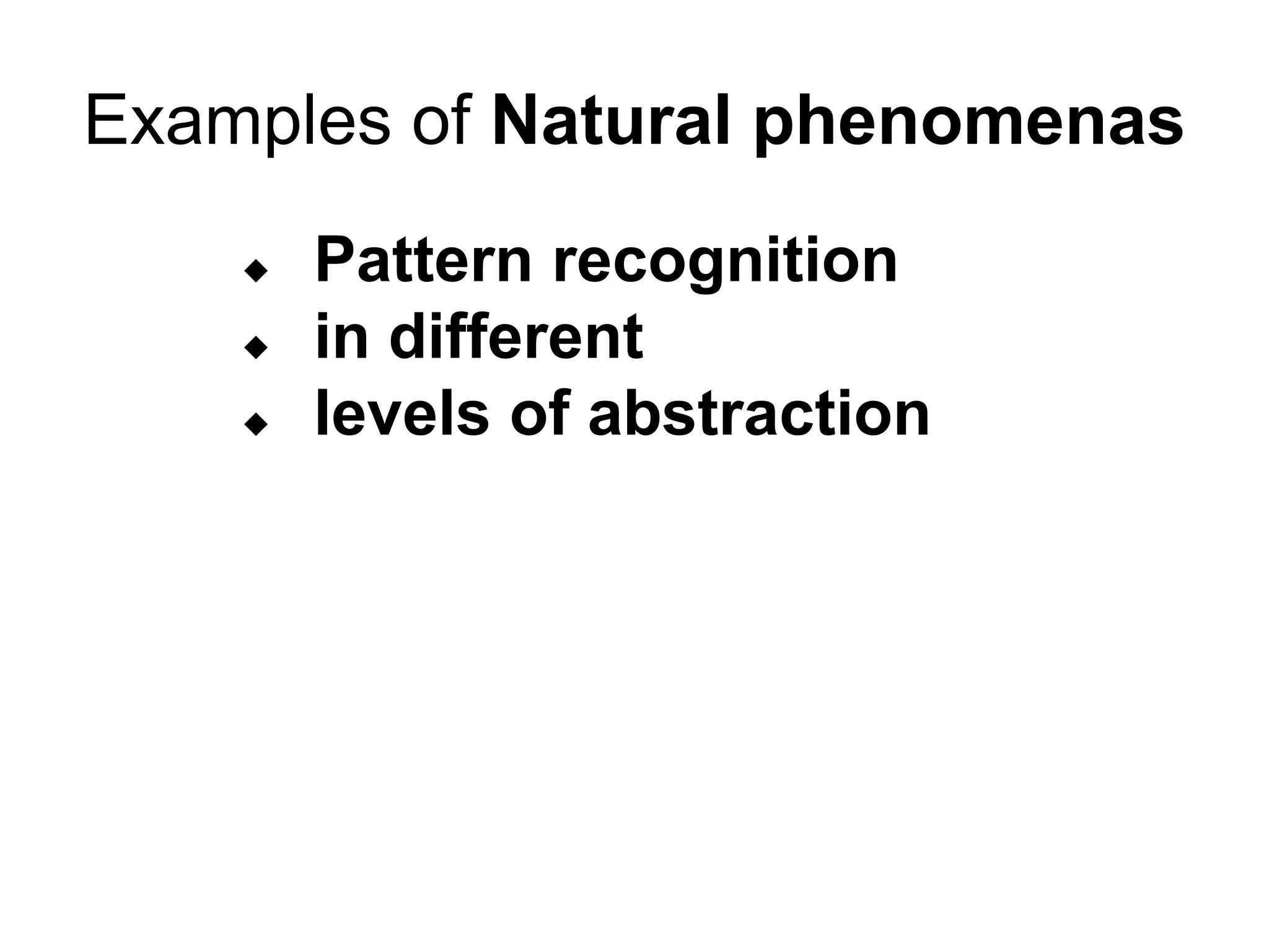 Examples of Natural phenomenas
 Pattern recognition
 in different
 levels of abstraction
 