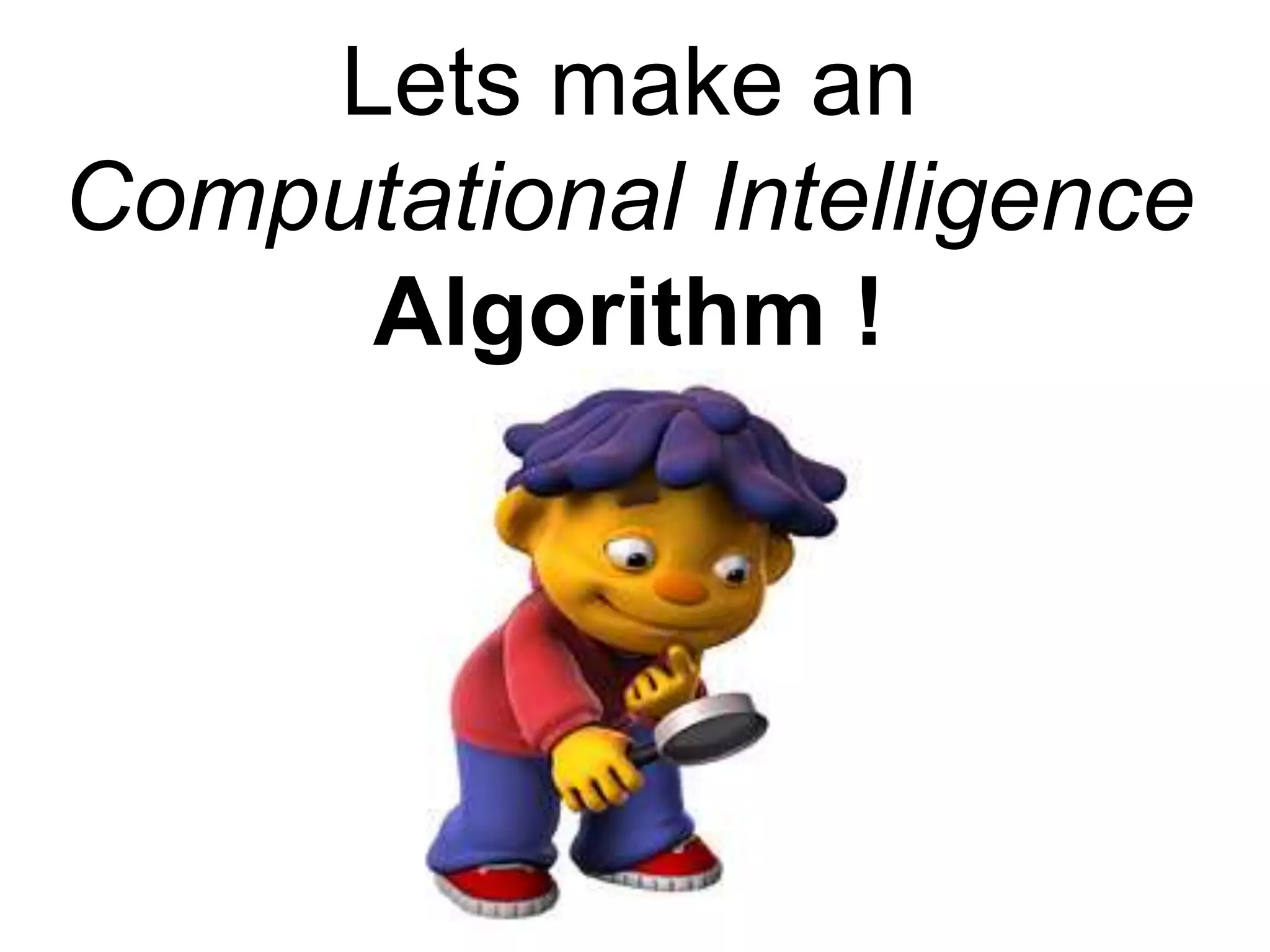 Lets make an
Computational Intelligence
Algorithm !
 