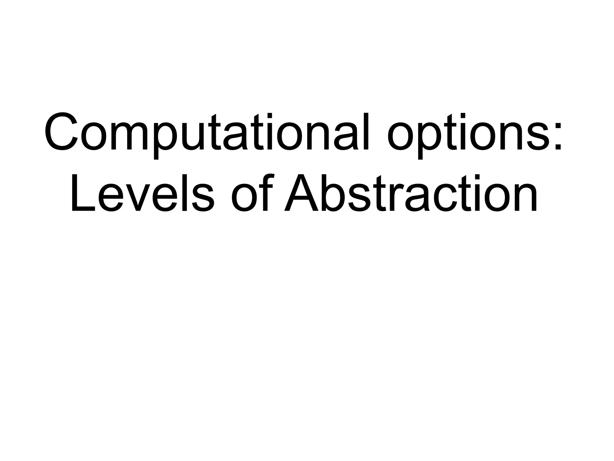 Computational options:
Levels of Abstraction
 
