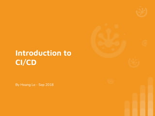 Introduction to
CI/CD
By Hoang Le - Sep 2018
 