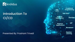 Presented By: Prashant Trivedi
Introduction To
CI/CD
 