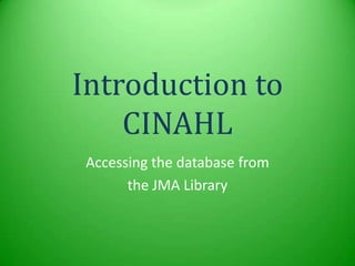 Introduction to
    CINAHL
Accessing the database from
      the JMA Library
 