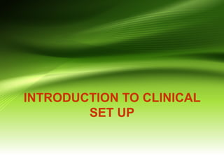 INTRODUCTION TO CLINICAL
SET UP
 