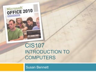 CIS107
INTRODUCTION TO
COMPUTERS
Susan Bennett
 