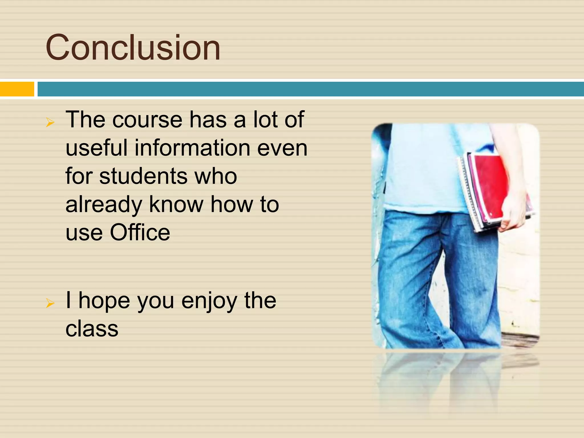 Conclusion
   The course has a lot of
    useful information even
    for students who
    already know how to
    use Office

   I hope you enjoy the
    class
 