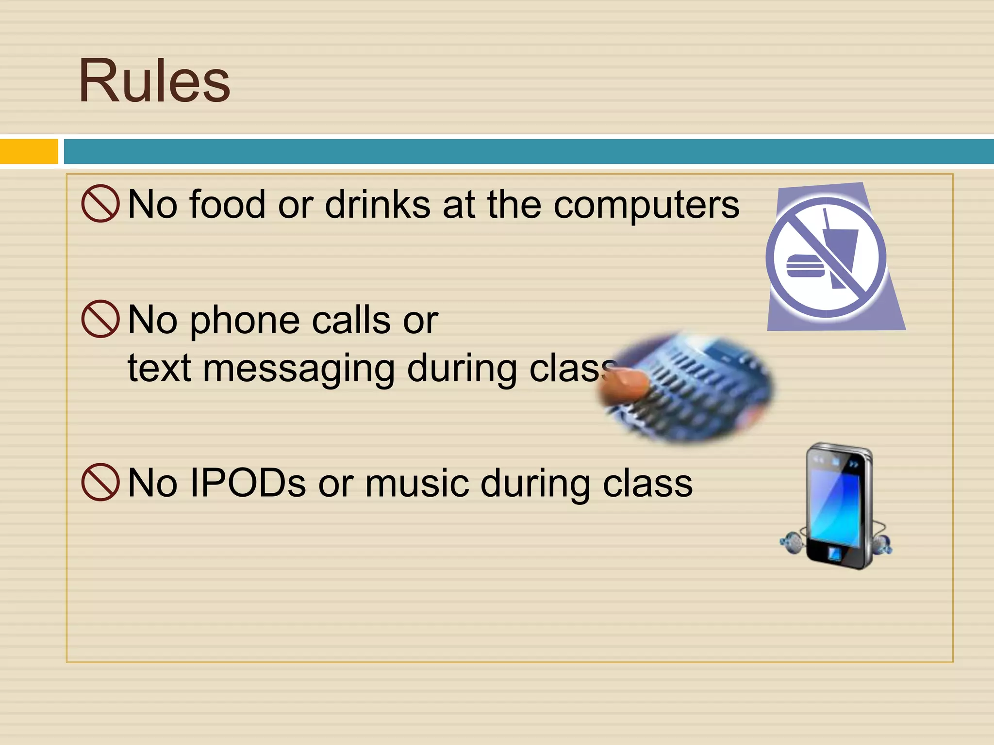 Rules
 No food or drinks at the computers

 No phone calls or
  text messaging during class

 No IPODs or music during class
 