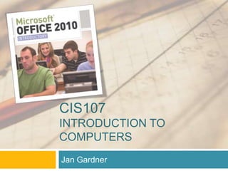 CIS107
INTRODUCTION TO
COMPUTERS
Jan Gardner
 