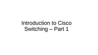 Introduction to Cisco
Switching – Part 1
 