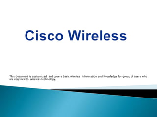 This document is customized and covers basic wireless information and Knowledge for group of users who
are very new to wireless technology.
 