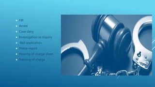  FIR
 Arrest
 Case dairy
 Investigation vs inquiry
 Bail application
 Police report
 Hearing of charge sheet
 Framing of charge
 