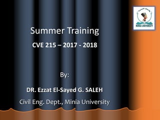 By:
DR. Ezzat El-Sayed G. SALEH
Civil Eng. Dept., Minia University
Summer Training
CVE 215 – 2017 - 2018
 