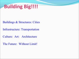 Buildings & Structures: Cities
Infrastructure: Transportation
Culture: Art: Architecture
The Future: Without Limit!
Building Big!!!!
 