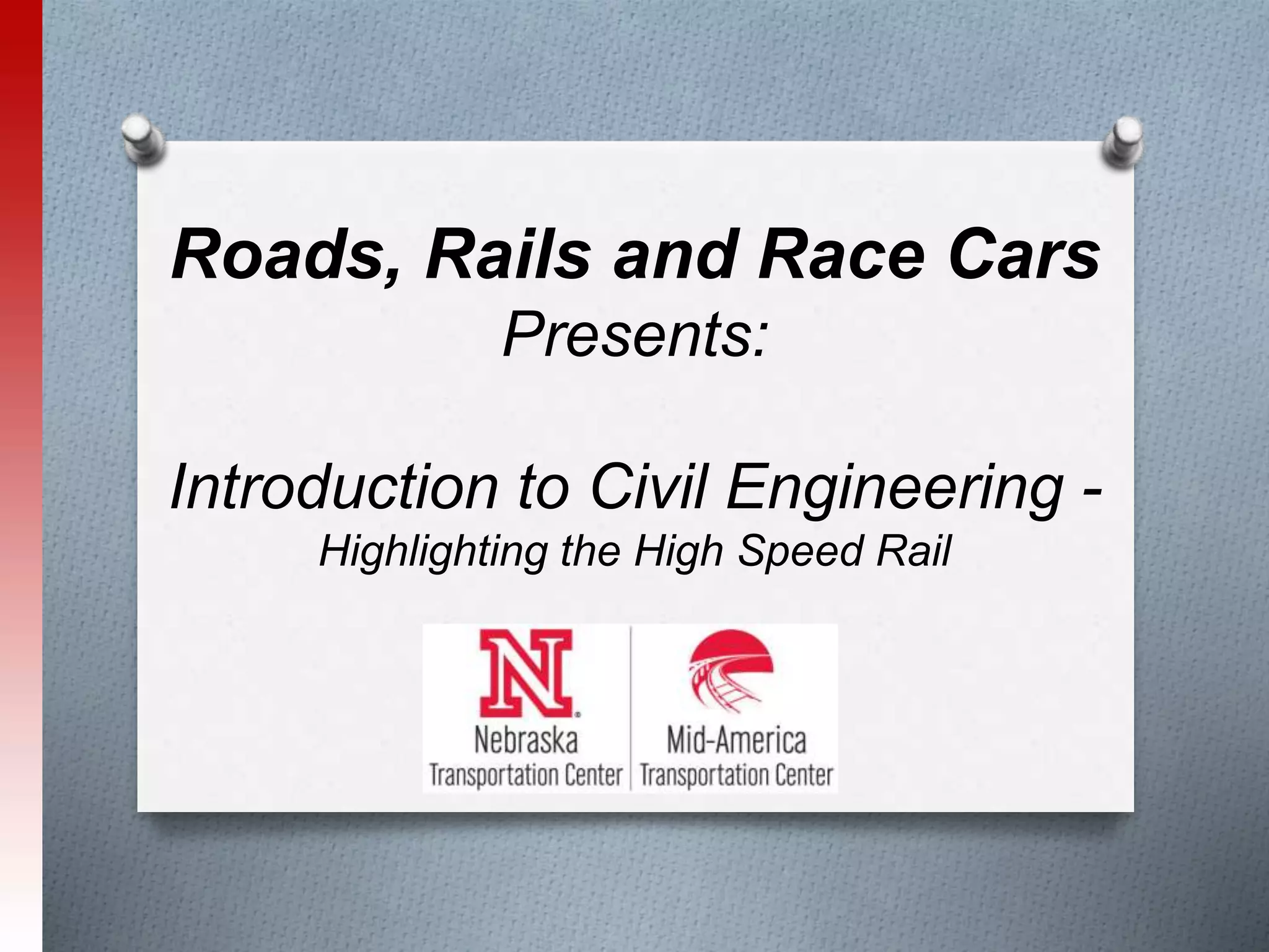 Roads, Rails and Race Cars
Presents:
Introduction to Civil Engineering -
Highlighting the High Speed Rail
 