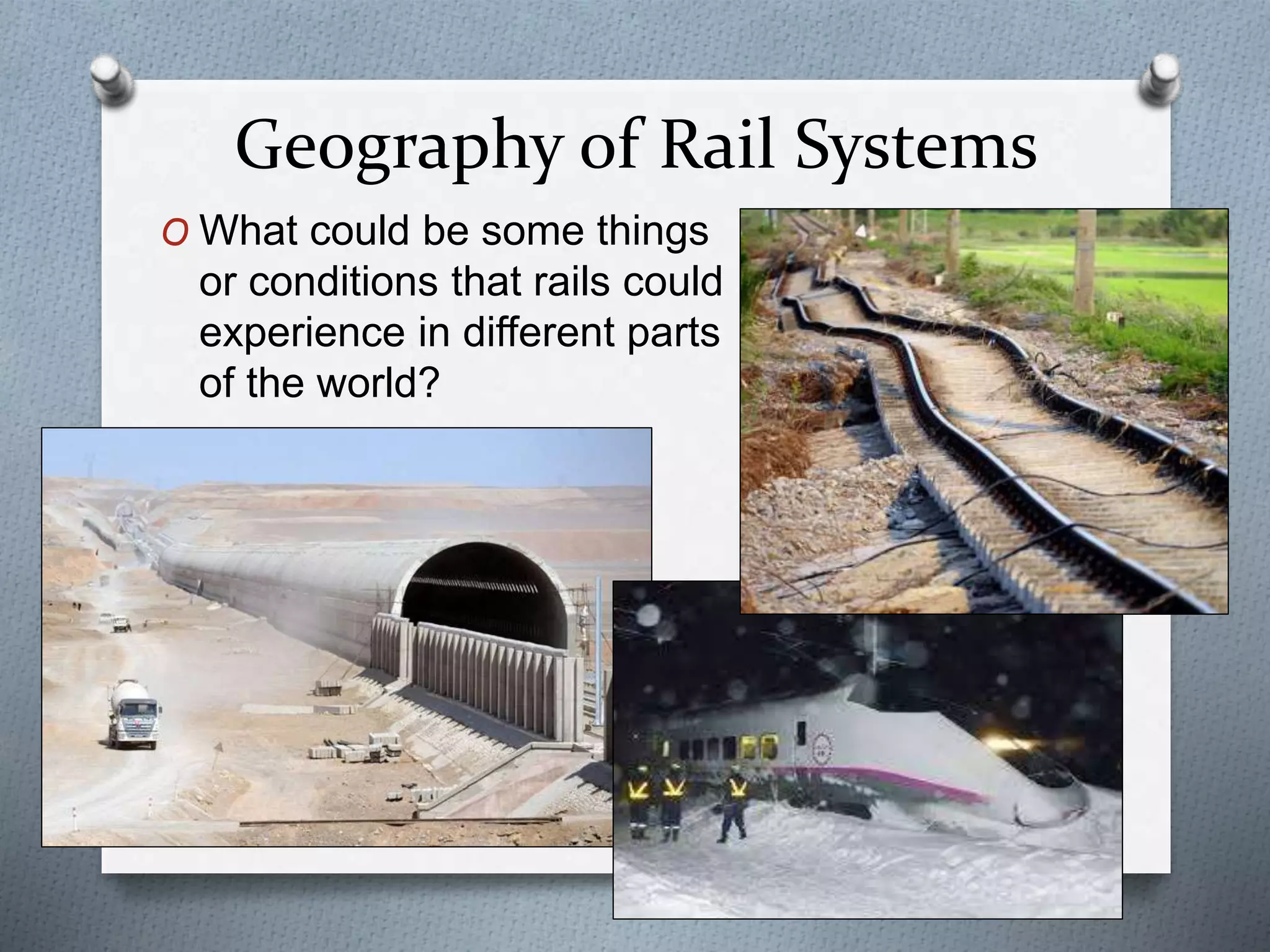 Geography of Rail Systems
O What could be some things
or conditions that rails could
experience in different parts
of the world?
 