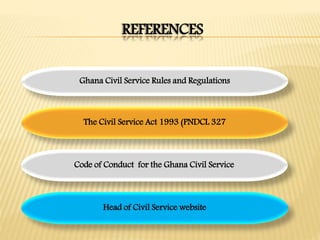 REFERENCES
Code of Conduct for the Ghana Civil Service
Ghana Civil Service Rules and Regulations
The Civil Service Act 1993 (PNDCL 327
Head of Civil Service website
 