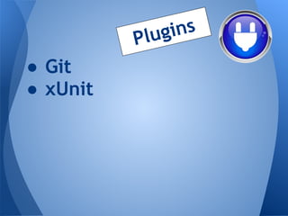 P lug ins
● Git
● xUnit
 