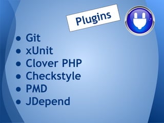 P lug ins
●   Git
●   xUnit
●   Clover PHP
●   Checkstyle
●   PMD
●   JDepend
 