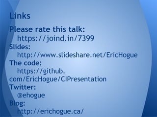 Links
Please rate this talk:
  https://joind.in/7399
Slides:
   http://www.slideshare.net/EricHogue
The code:
   https://github.
com/EricHogue/CIPresentation
Twitter:
   @ehogue
Blog:
   http://erichogue.ca/
 