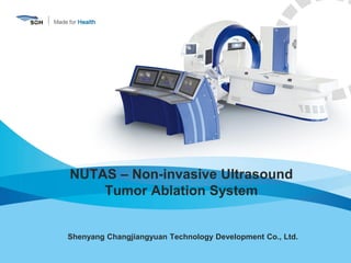NUTAS – Non-invasive Ultrasound
Tumor Ablation System
Shenyang Changjiangyuan Technology Development Co., Ltd.
 