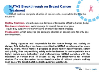 NUTAS realizes complete ablation of cancer cells, meanwhile it fulfills the
notion of
Healthy Treatment, should cause no d...