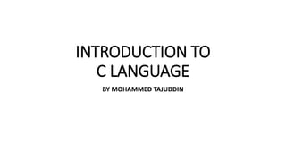 INTRODUCTION TO
C LANGUAGE
BY MOHAMMED TAJUDDIN
 
