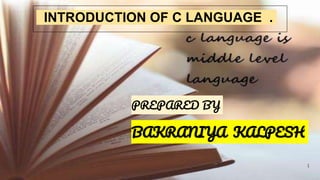 INTRODUCTION OF C LANGUAGE .
1
PREPARED BY
BAKRANIYA KALPESH
 