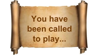 You have
been called
to play...
 