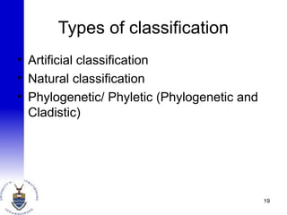 Types of classification
• Artificial classification
• Natural classification
• Phylogenetic/ Phyletic (Phylogenetic and
Cladistic)
19
 