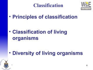 Classification
• Principles of classification
• Classification of living
organisms
• Diversity of living organisms
6
 