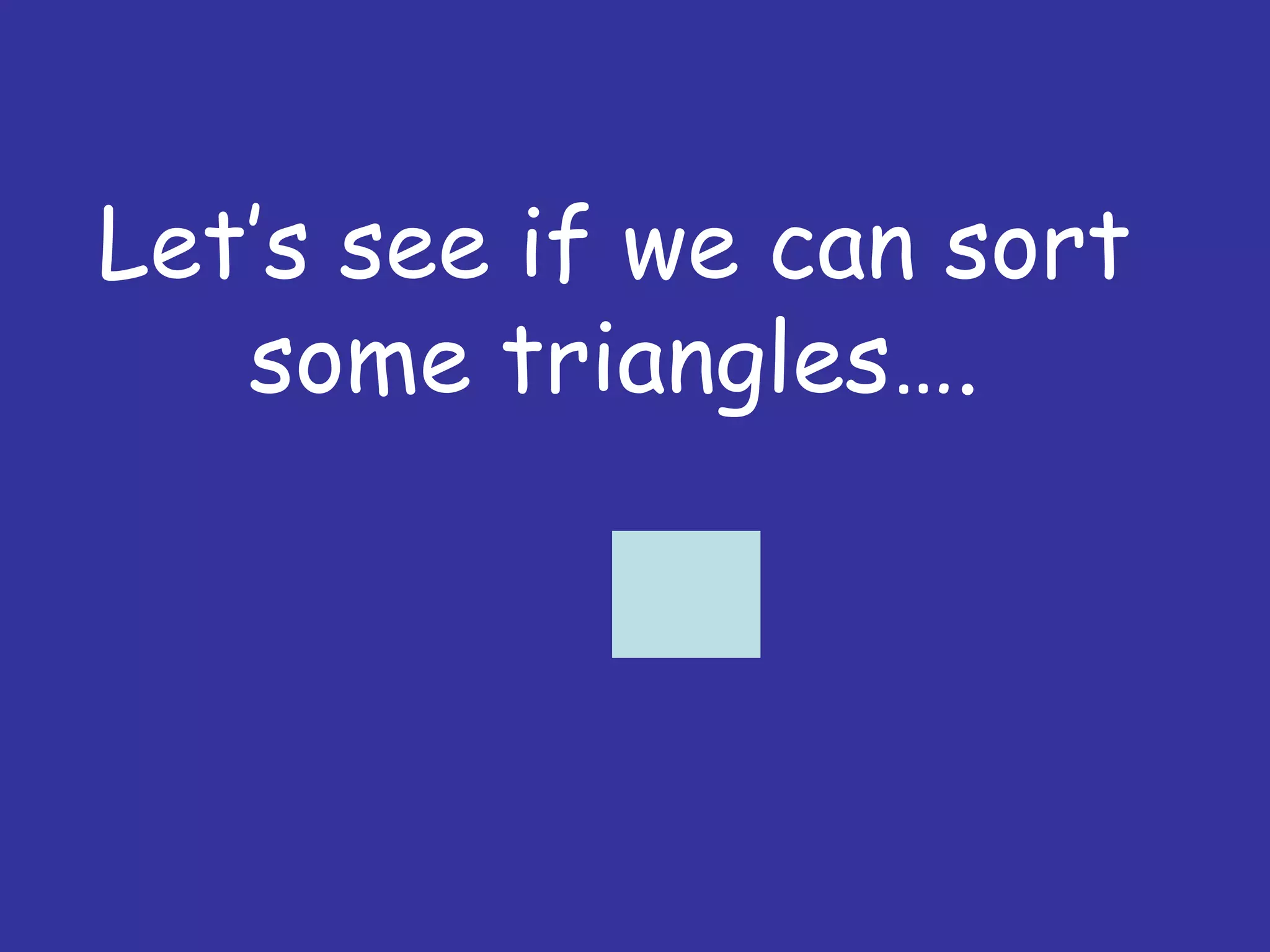 Let’s see if we can sort
some triangles….
 