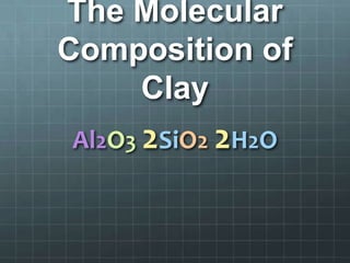 The Molecular
Composition of
    Clay
Al2O3 2SiO2 2H2O
 